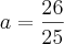 a = \frac{26}{25}