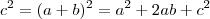 c^2 = (a+b)^2 = a^2 + 2ab + c^2 c^2 = (a+b)^2 = a^2 + 2ab + c^2