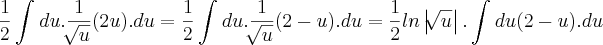 \frac{1}{2}\int_{}^{}du.\frac{1}{\sqrt[]{u}}(2u).du = \frac{1}{2}\int_{}^{}du.\frac{1}{\sqrt[]{u}}(2-u).du = \frac{1}{2}ln\left|\sqrt[]{u} \right|.\int_{}^{}du(2-u).du