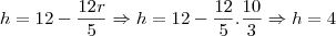 h=12-\frac{12r}{5} \Rightarrow h=12-\frac{12}{5}.\frac{10}{3} \Rightarrow h=4