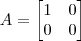 A = \begin{bmatrix} 1 & 0 \\ 0 & 0 \end{bmatrix}