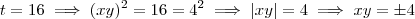t = 16 \implies (xy)^2 = 16 = 4^2 \implies |xy| = 4 \implies xy =\pm 4 t = 16 \implies (xy)^2 = 16 = 4^2 \implies |xy| = 4 \implies xy =\pm 4