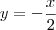 y = - \frac{x}_{2}