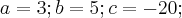 a = 3; b = 5; c = -20;