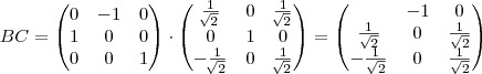 BC= \begin{pmatrix}
   0 & -1  & 0  \\ 
   1 & 0  &  0  \\
0  & 0  & 1 
\end{pmatrix} \cdot \begin{pmatrix}
   \frac{1}{\sqrt[]{2}} & 0  & \frac{1}{\sqrt[]{2}} \\ 
    0 & 1  & 0  \\
  -\frac{1}{\sqrt[]{2}} & 0  & \frac{1}{\sqrt[]{2}} \\ 
\end{pmatrix}  = \begin{pmatrix}
\0 & -1 & 0\\ 
\frac{1}{\sqrt{2}} &0  & \frac{1}{\sqrt{2}}\\ 
 -\frac{1}{\sqrt{2}}& 0 & \frac{1}{\sqrt{2}} 
\end{pmatrix}