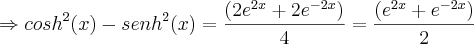 \Rightarrow {cosh}^{2}(x) - {senh}^{2}(x) = \frac{(2{e}^{2x} + 2{e}^{-2x})}{4} =  \frac{({e}^{2x} + {e}^{-2x})}{2}