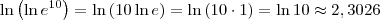 \ln\left(\ln e^{10}\right) = \ln\left(10 \ln e\right) = \ln\left(10 \cdot 1\right) = \ln 10 \approx 2,3026 \ln\left(\ln e^{10}\right) = \ln\left(10 \ln e\right) = \ln\left(10 \cdot 1\right) = \ln 10 \approx 2,3026