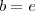 b = e