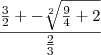 \frac{\frac{3}{2} +- \sqrt[2]{\frac{9}{4}+2}}{\frac{2}{3}}