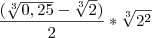 \frac{(\sqrt[3]{0,25}-\sqrt[3]{2})}{2}*\sqrt[3]{2^2}