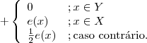 +\left\{\begin{array}{ll} 0 &; x\in Y  \\ e(x) &; x \in X \\ \frac{1}{2}e(x) &; \textrm{caso contr\'ario.}\end{array}\right.