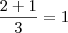 \frac{2 + 1}{3} = 1