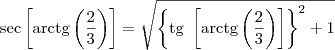 \sec\left[\textrm{arctg}\left(\frac{2}{3}\right)\right] = \sqrt{\left\{\textrm{tg }\left[\textrm{arctg}\left(\frac{2}{3}\right)\right] \right\}^2 + 1}