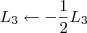 L_3 \leftarrow -\frac{1}{2}L_3