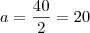 a=\frac{40}{2}=20