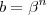 b = \beta^n