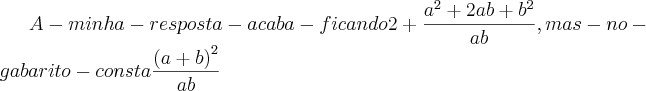 A-minha-resposta-acaba-ficando 2 + \frac{{a}^{2}+ 2ab + {b}^2}{ab}, mas-no-gabarito-consta \frac{{(a+b)}^{2}}{ab}