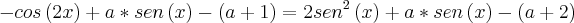-cos\left(2x \right)+a*sen\left(x \right)-\left(a+1 \right)= 2{sen}^{2}\left(x \right)+a*sen\left(x \right)-\left(a+2 \right)