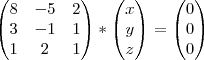 \begin{pmatrix}
   8 & -5 & 2  \\ 
   3 & -1 & 1  \\
   1 & 2 & 1
\end{pmatrix}*
\begin{pmatrix}
   x \\ 
   y  \\
   z
\end{pmatrix}=
\begin{pmatrix}
   0 \\ 
   0  \\
   0
\end{pmatrix}