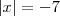 |x| = -7