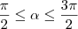 \frac{\pi}{2} \leq \alpha \leq \frac{3\pi}{2} \frac{\pi}{2} \leq \alpha \leq \frac{3\pi}{2}