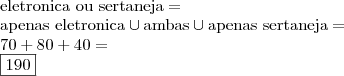 \\ \textup{eletronica ou sertaneja} = \\ \textup{apenas eletronica} \cup \textup{ambas} \cup \textup{apenas sertaneja} = \\ 70 + 80 + 40 = \\ \boxed{190}