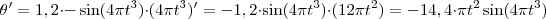 \theta'= 1,2 \cdot -\sin(4 \pi {t}^{3}) \cdot (4 \pi {t}^{3})' = - 1,2 \cdot \sin(4 \pi {t}^{3}) \cdot (12 \pi {t}^{2})= - 14,4 \cdot \pi {t}^{2} \sin(4 \pi {t}^{3})