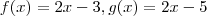 f(x) = 2x- 3 , g(x) =2x-5