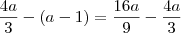 \frac{4a}{3} - (a-1) = \frac{16a}{9} - \frac{4a}{3} \frac{4a}{3} - (a-1) = \frac{16a}{9} - \frac{4a}{3}