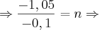 \Rightarrow \frac{-1,05}{-0,1} = n \Rightarrow \Rightarrow \frac{-1,05}{-0,1} = n \Rightarrow