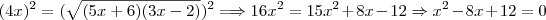 (4x)^2=(\sqrt{(5x+6)(3x-2)})^2\Longrightarrow 16x^2=15x^2+8x-12\Rightarrow x^2-8x+12=0