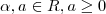 \alpha, a \in R, a \ge 0 \alpha, a \in R, a \ge 0