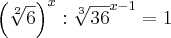 {\left(\sqrt[2]{6} \right)}^{x} : {\sqrt[3]{36}}^{x-1}= 1