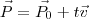 \vec{P}=\vec{P_{0}}+t\vec{v}