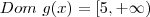 Dom~g(x)= [5, + \infty ) Dom~g(x)= [5, + \infty )