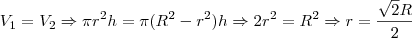 V_1 = V_2 \Rightarrow \pi r^2 h = \pi (R^2 - r^2) h \Rightarrow 2r^2 = R^2 \Rightarrow r = \frac{ \sqrt {2} R} {2}