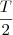\frac{T}{2} \frac{T}{2}