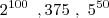 2^{100}\,\,\,, 375\,\,,\,\,5^{50}