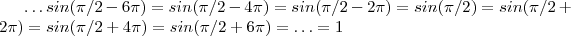 \hdots   sin(\pi/2 - 6\pi ) =  sin(\pi/2 - 4\pi )  =  sin(\pi/2 - 2\pi ) =   sin(\pi/2)  =   sin(\pi/2  + 2\pi) = sin(\pi/2  + 4\pi)  =   sin(\pi/2  + 6\pi)   =     \hdots      =       1