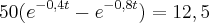 50({e}^{-0,4t}-{e}^{-0,8t})=12,5