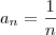 a_n = \frac{1}{n} a_n = \frac{1}{n}