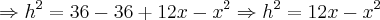 \Rightarrow h^{2} = 36 - 36 + 12x - x^{2} \Rightarrow h^{2} = 12x - x^{2}