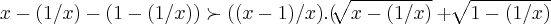 x-(1/x)-(1-(1/x))\succ ((x-1)/x).(\sqrt[]{x-(1/x)}+\sqrt[]{1-(1/x)}