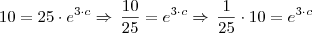 10 = 25 \cdot e^{3 \cdot c} \Rightarrow \, \frac{10}{25} = e^{3 \cdot c} \Rightarrow \, \frac{1}{25} \cdot 10 = e^{3 \cdot c}