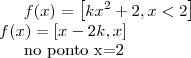 f(x)= \left[ kx^2+2 , x<2 \right] \\
f(x)= \left[ x-2k, x \right]

no ponto x=2