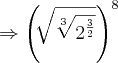 \Rightarrow   {\left(\sqrt[]{\sqrt[3]{{2}^{\frac{3}{2}}}} \right)}^{8}