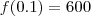 f(0.1) = 600 f(0.1) = 600