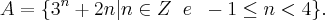 A=\{{3}^{n}+2n | n \in Z \;\; e \;\; -1 \leq n < 4 \}. A=\{{3}^{n}+2n | n \in Z \;\; e \;\; -1 \leq n < 4 \}.