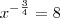 x^{-\frac{3}{4}} = 8 x^{-\frac{3}{4}} = 8