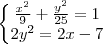 \left\{\begin{matrix}
\frac{x^2}{9} + \frac{y^2}{25}=1\\
2y^2 = 2x-7
\end{matrix}\right. \left\{\begin{matrix}
\frac{x^2}{9} + \frac{y^2}{25}=1\\
2y^2 = 2x-7
\end{matrix}\right.